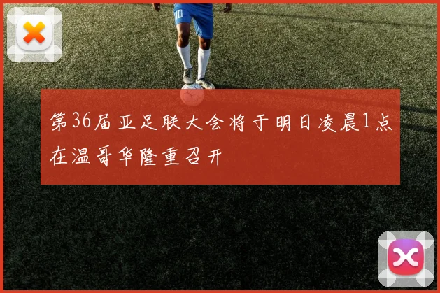 第36届亚足联大会将于明日凌晨1点在温哥华隆重召开