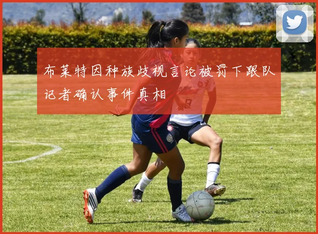 布莱特因种族歧视言论被罚下跟队记者确认事件真相