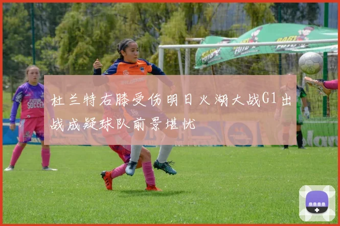 杜兰特右膝受伤明日火湖大战G1出战成疑球队前景堪忧