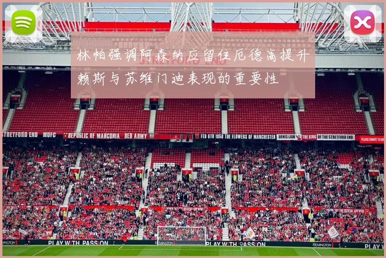 林帕强调阿森纳应留住厄德高提升赖斯与苏维门迪表现的重要性