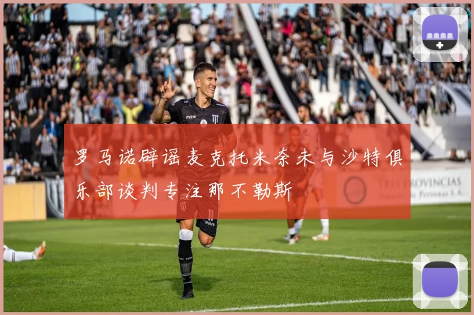 罗马诺辟谣麦克托米奈未与沙特俱乐部谈判专注那不勒斯