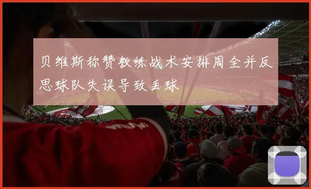 贝维斯称赞教练战术安排周全并反思球队失误导致丢球